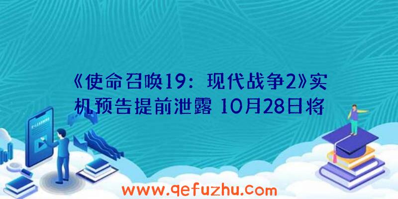 《使命召唤19：现代战争2》实机预告提前泄露